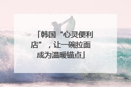 韩国“心灵便利店”，让一碗拉面成为温暖锚点