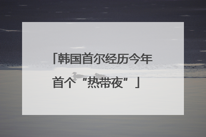韩国首尔经历今年首个“热带夜”