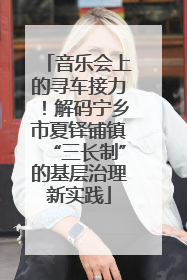 音乐会上的寻车接力！解码宁乡市夏铎铺镇“三长制”的基层治理新实践
