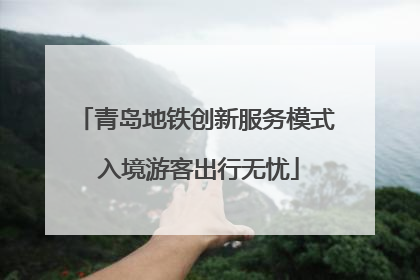 青岛地铁创新服务模式 入境游客出行无忧