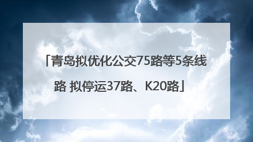青岛拟优化公交75路等5条线路 拟停运37路、K20路