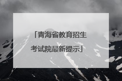 青海省教育招生考试院最新提示