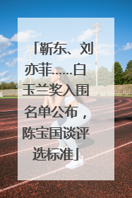 靳东、刘亦菲……白玉兰奖入围名单公布，陈宝国谈评选标准