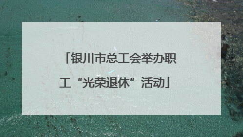 银川市总工会举办职工“光荣退休”活动