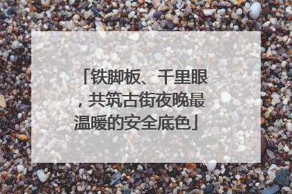 铁脚板、千里眼，共筑古街夜晚最温暖的安全底色