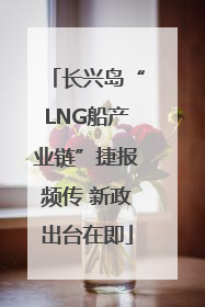 长兴岛“LNG船产业链”捷报频传 新政出台在即