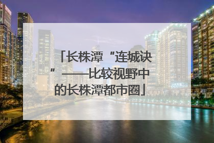 长株潭“连城诀”——比较视野中的长株潭都市圈