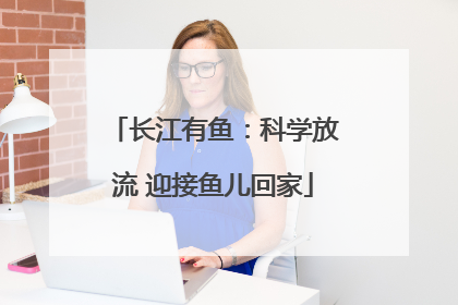 长江有鱼：科学放流 迎接鱼儿回家