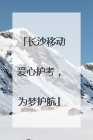 长沙移动爱心护考，为梦护航