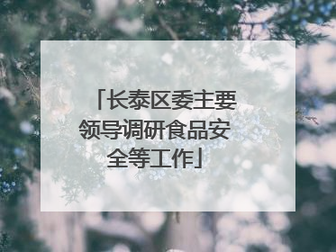长泰区委主要领导调研食品安全等工作