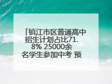 镇江市区普通高中招生计划占比71.8% 25000余名学生参加中考 预计25日公布成绩