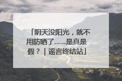 阴天没阳光，就不用防晒了……是真是假？｜谣言终结站