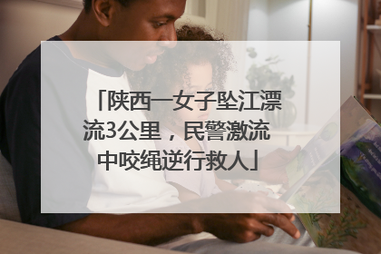 陕西一女子坠江漂流3公里，民警激流中咬绳逆行救人