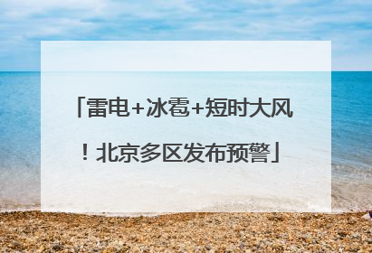 雷电+冰雹+短时大风！北京多区发布预警