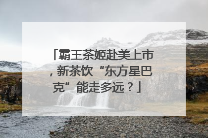 霸王茶姬赴美上市，新茶饮“东方星巴克”能走多远？