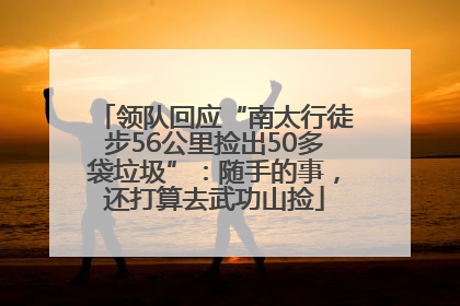 领队回应“南太行徒步56公里捡出50多袋垃圾”：随手的事，还打算去武功山捡