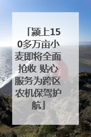 颍上150多万亩小麦即将全面抢收 贴心服务为跨区农机保驾护航