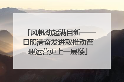 风帆劲起满目新——日照港奋发进取推动管理运营更上一层楼