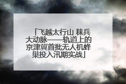 飞越太行山 秣兵大动脉——轨道上的京津冀首批无人机蜂巢投入汛期实战