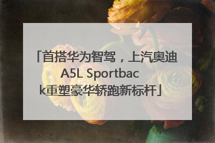 首搭华为智驾，上汽奥迪A5L Sportback重塑豪华轿跑新标杆