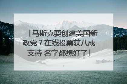 马斯克要创建美国新政党？在线投票获八成支持 名字都想好了