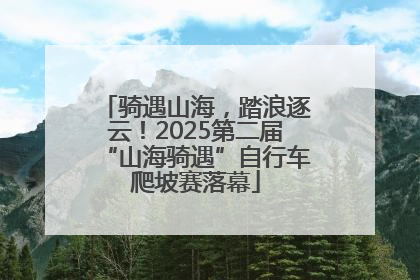 骑遇山海，踏浪逐云！2025第二届“山海骑遇”自行车爬坡赛落幕