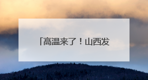 高温来了！山西发布黄色预警……