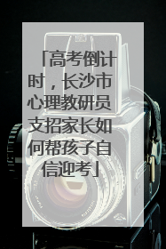高考倒计时，长沙市心理教研员支招家长如何帮孩子自信迎考