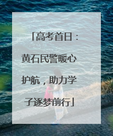 高考首日：黄石民警暖心护航，助力学子逐梦前行