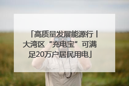 高质量发展能源行丨大湾区“充电宝”可满足20万户居民用电