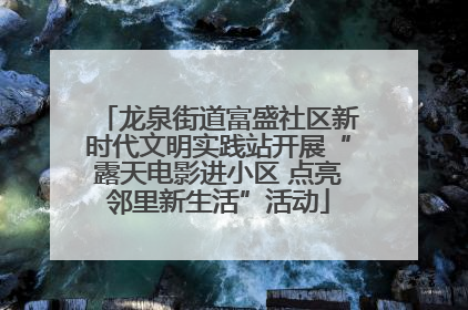 龙泉街道富盛社区新时代文明实践站开展“露天电影进小区 点亮邻里新生活”活动