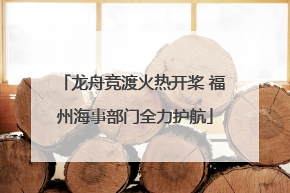 龙舟竞渡火热开桨 福州海事部门全力护航