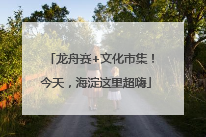 龙舟赛+文化市集！今天，海淀这里超嗨