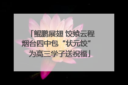 鲲鹏展翅 饺飨云程 烟台四中包“状元饺” 为高三学子送祝福