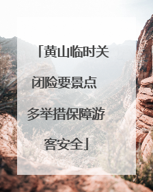 黄山临时关闭险要景点 多举措保障游客安全