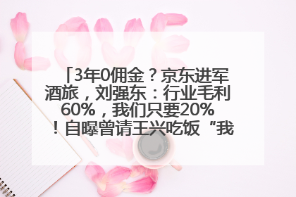 3年0佣金？京东进军酒旅，刘强东：行业毛利60%，我们只要20%！自曝曾请王兴吃饭“我要做外卖了”