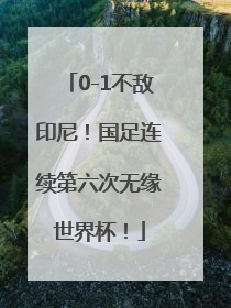 0-1不敌印尼！国足连续第六次无缘世界杯！