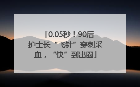 0.05秒！90后护士长“飞针”穿刺采血，“快”到出圈