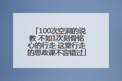 100次空洞的说教 不如1次刻骨铭心的行走 这堂行走的思政课不容错过