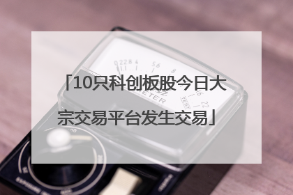 10只科创板股今日大宗交易平台发生交易