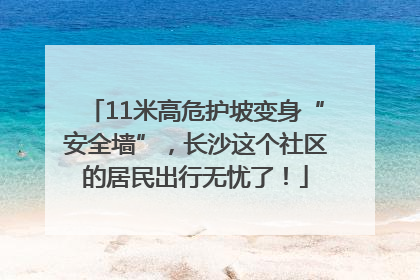 11米高危护坡变身“安全墙”，长沙这个社区的居民出行无忧了！