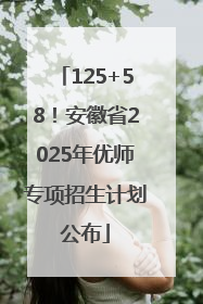 125+58！安徽省2025年优师专项招生计划公布