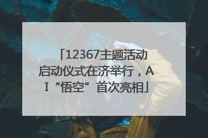 12367主题活动启动仪式在济举行，AI“悟空”首次亮相