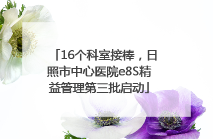 16个科室接棒，日照市中心医院e8S精益管理第三批启动