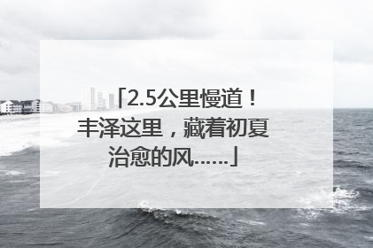 2.5公里慢道！丰泽这里，藏着初夏治愈的风……