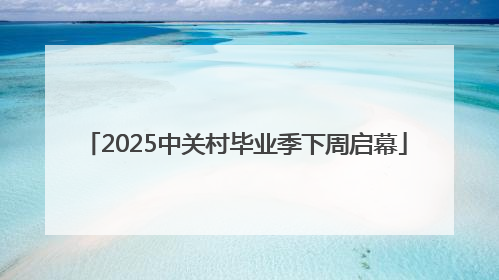2025中关村毕业季下周启幕