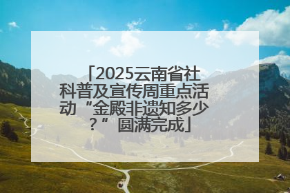 2025云南省社科普及宣传周重点活动“金殿非遗知多少？”圆满完成