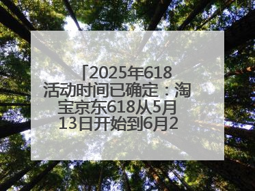 2025年618活动时间已确定：淘宝京东618从5月13日开始到6月20日结束
