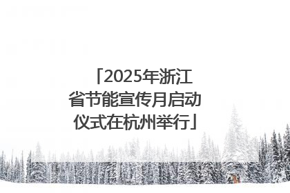 2025年浙江省节能宣传月启动仪式在杭州举行