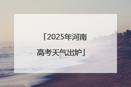 2025年河南高考天气出炉